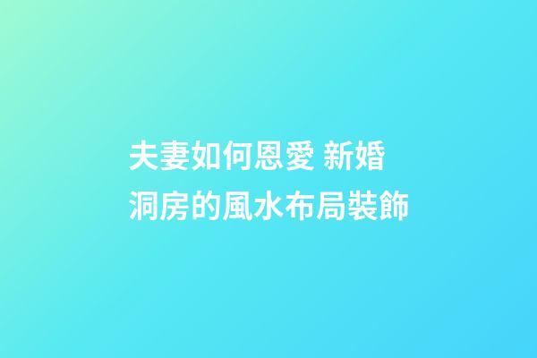 夫妻如何恩愛 新婚洞房的風水布局裝飾